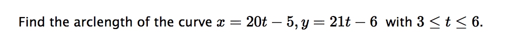 Find the arclength of the curve x = 20t - 5, y = 21t - 6 with 3 ≤ t ≤ 6.