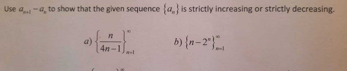 Use a -a, to show that the given sequence
{a,} is strictly increasing or strictly decreasing.
a)
4n -1
b) {n=2"},
n=1
n=1
8.
8.

