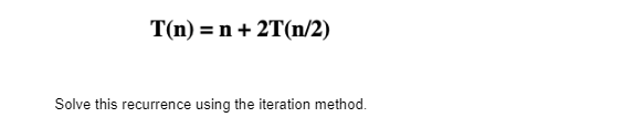 T(n) = n + 2T(n/2)
Solve this recurrence using the iteration method.