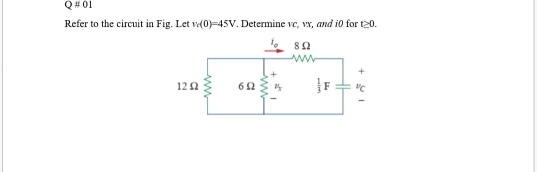 Q # 01
Refer to the circuit in Fig. Let ve(0)=45V. Determine vc, vx, and i0 for t20.
8Ω
+
12 2
