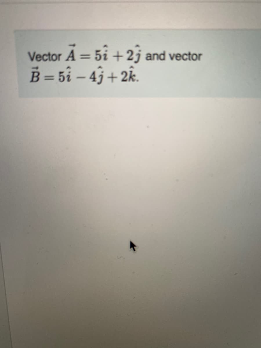 Vector A = 5i +2j and vector
B = 5i – 4j + 2k.
