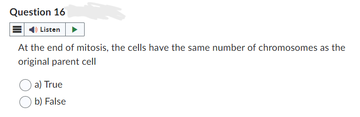 Question 16
Listen
At the end of mitosis, the cells have the same number of chromosomes as the
original parent cell
a) True
b) False