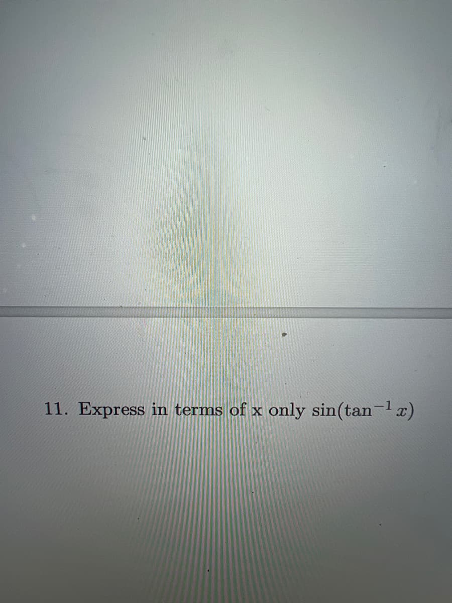 11. Express in terms of x only sin(tan-¹ x)