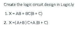 Create the logic circuit design in Logic.ly
1. X= AB + BC(B+C)
2. X=(A+B) C+A (B+C)