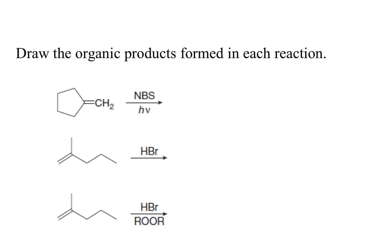 Draw the organic products formed in each reaction.
NBS
CH2
hv
HBr
HBr
ROOR