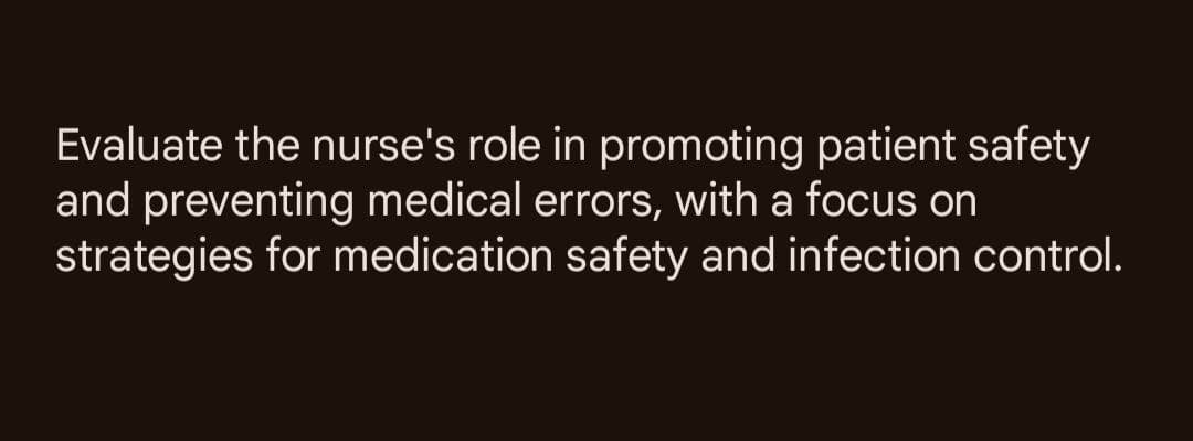 Evaluate the nurse's role in promoting patient safety
and preventing medical errors, with a focus on
strategies for medication safety and infection control.