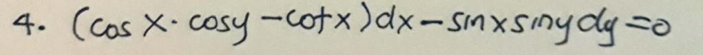 4. (cos X-cosy-cotx) dx-sinxsiny dy =o