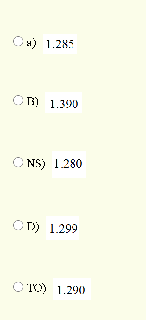 a) 1.285
O B) 1.390
NS) 1.280
O D) 1.299
TO) 1.290
