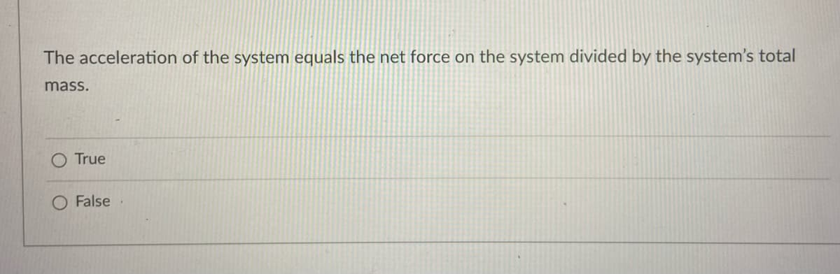 The acceleration of the system equals the net force on the system divided by the system's total
mass.
True
False
