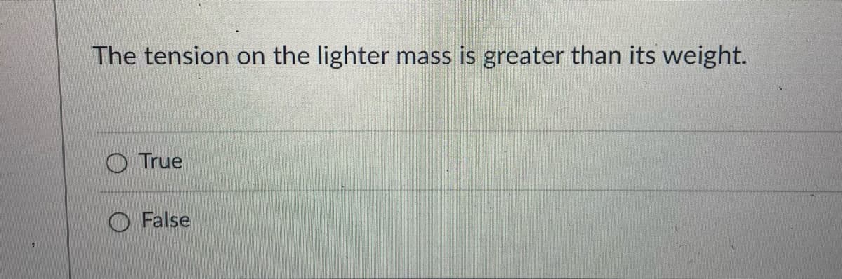 The tension on the lighter mass is greater than its weight.
O True
O False
