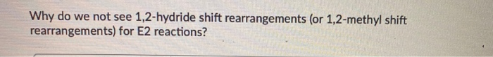 Why do we not see 1,2-hydride shift rearrangements (or 1,2-methyl shift
rearrangements) for E2 reactions?
