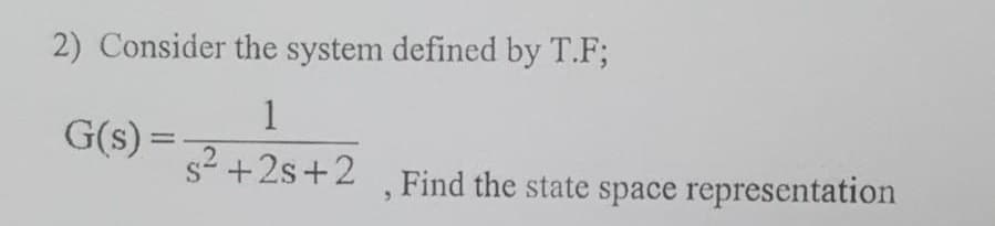 2) Consider the system defined by T.F;
1
G(s) =
s-+2s+2 Find the state space representation
