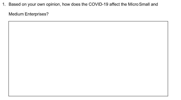 1. Based on your own opinion, how does the COVID-19 affect the Micro Small and
Medium Enterprises?
