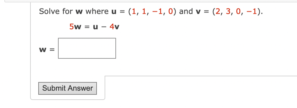 Solve for w where u =
(1, 1, –1, 0) and v =
(2, 3, 0, –1).
5w = u -
4v
W =
Submit Answer
