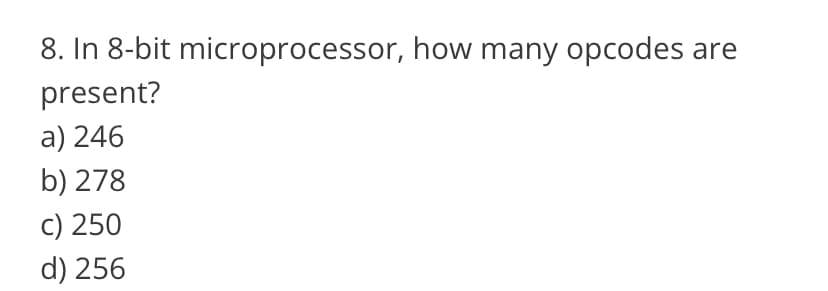 8. In 8-bit microprocessor, how many opcodes are
present?
a) 246
b) 278
c) 250
d) 256