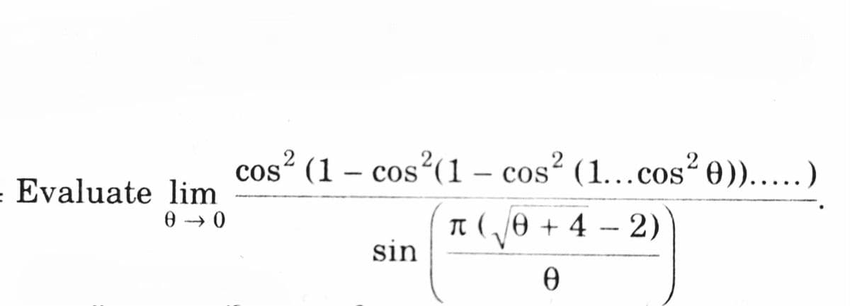 cos² (1 – cos (1 – cos² (1...cos 0)).....)
2
2
2
Evaluate lim
Tt ( ,/0 + 4 - 2)
sin
