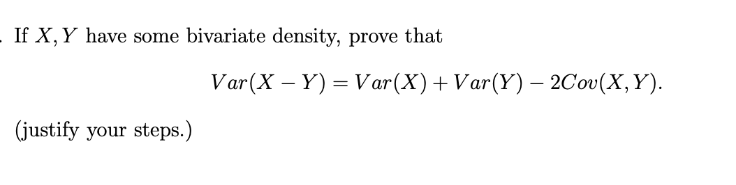 - If X, Y have some bivariate density, prove that
Var (X – Y) = V ar(X)+Var(Y) - 2Cov(X, Y).
(justify your steps.)
