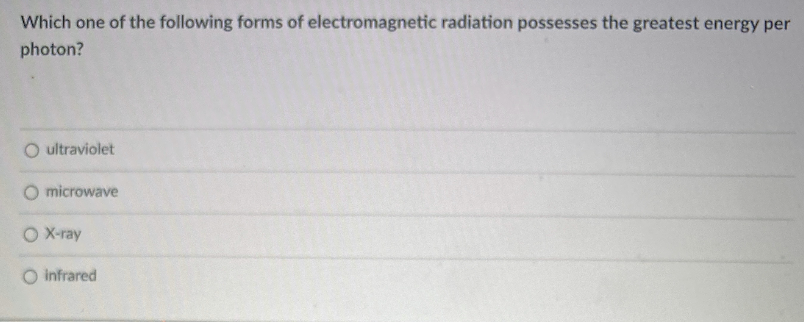 Which one of the following forms of electromagnetic radiation possesses the greatest energy per
photon?
O ultraviolet
microwave
O X-ray
O infrared
