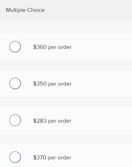 Multiple Choice
O
O
O
O
$360 per order
$350 per order
$283 per order
$370 per order