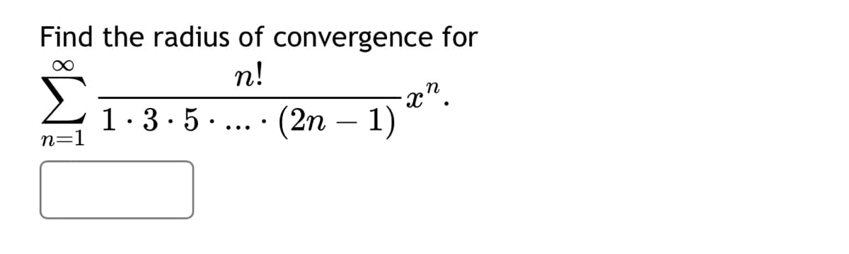 Find the radius of convergence for
∞
n!
n=1
(2n − 1) x¹.
1 · 3 · 5 · ... · (2n − 1)