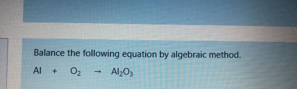 Balance the following equation by algebraic method.
Al
O2
Al,03
+.
