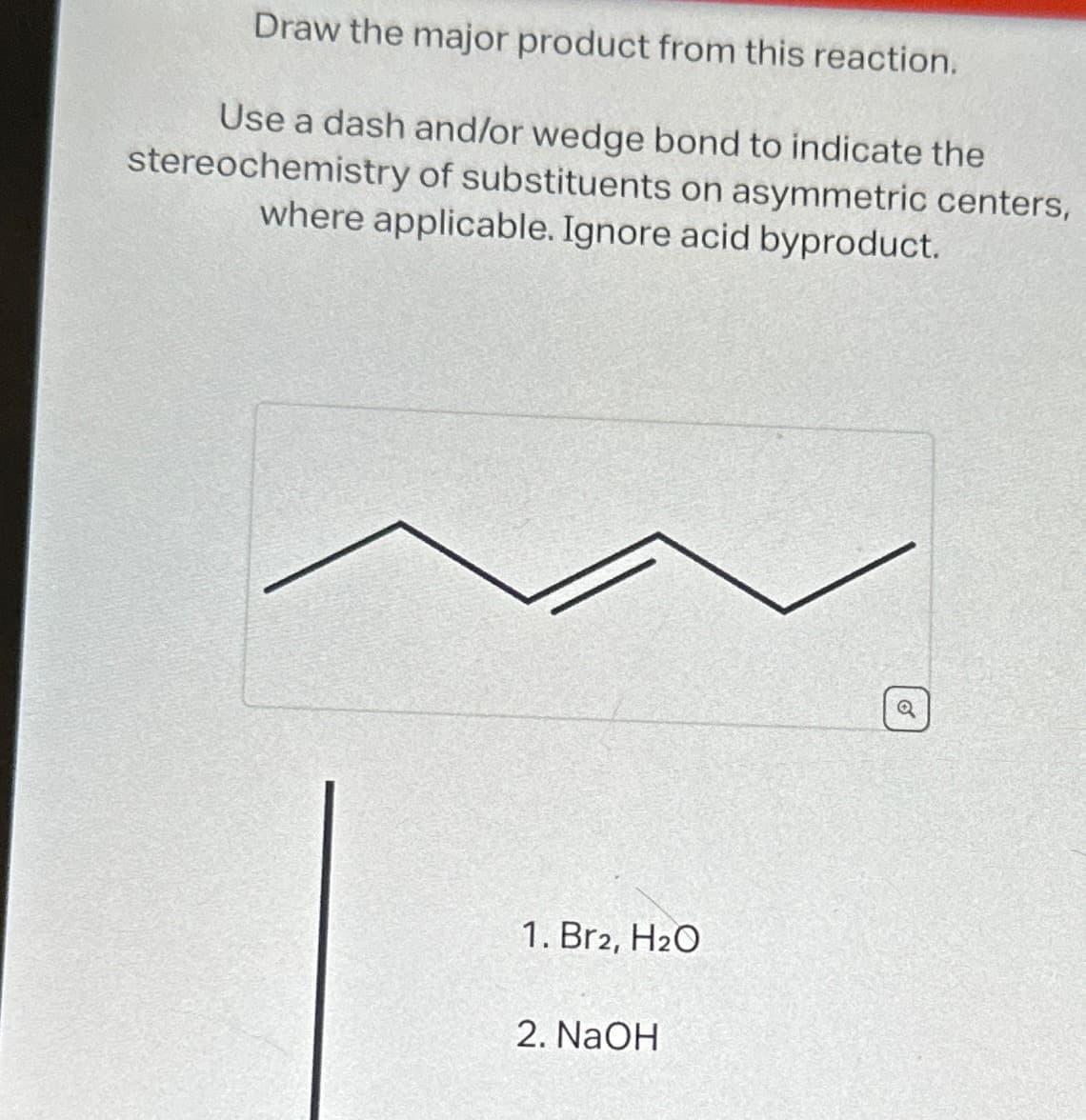 Draw the major product from this reaction.
Use a dash and/or wedge bond to indicate the
stereochemistry of substituents on asymmetric centers,
where applicable. Ignore acid byproduct.
1. Br2, H₂O
2. NaOH
Q