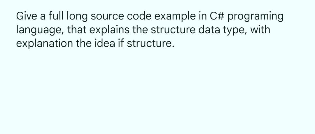 Give a full long source code example in C# programing
language, that explains the structure data type, with
explanation the idea if structure.

