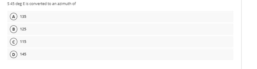 S 45 deg E is converted to an azimuth of
A 135
B
125
115
145