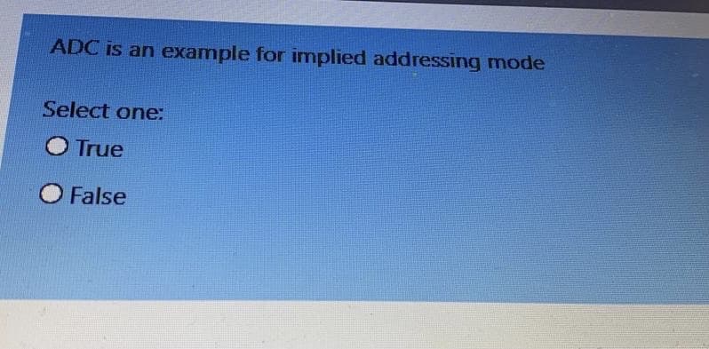 ADC is an example for implied addressing mode
Select one:
O True
False
