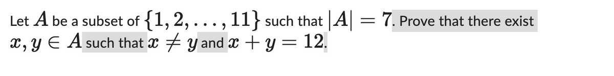 Let A be a subset of {1, 2,. 11} such that |A| = 7. Prove that there exist
... 9
x, y = A such that xy and x + y = 12.