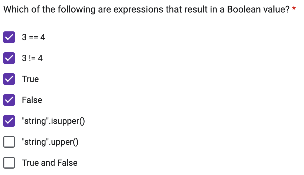 Which of the following are expressions that result in a Boolean value? *
3 == 4
3 != 4
True
False
"string".isupper()
"string".upper()
True and False