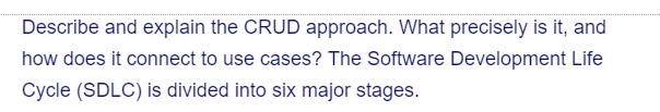 Describe and explain the CRUD approach. What precisely is it, and
how does it connect to use cases? The Software Development Life
Cycle (SDLC) is divided into six major stages.