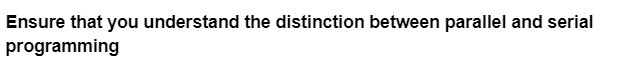 Ensure that you understand the distinction between parallel and serial
programming