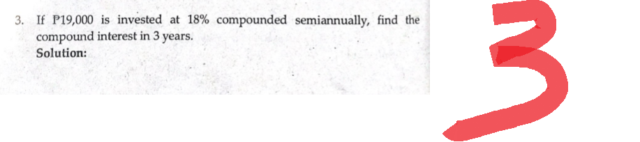 3. If P19,000 is invested at 18% compounded semiannually, find the
compound interest in 3 years.
Solution:
3