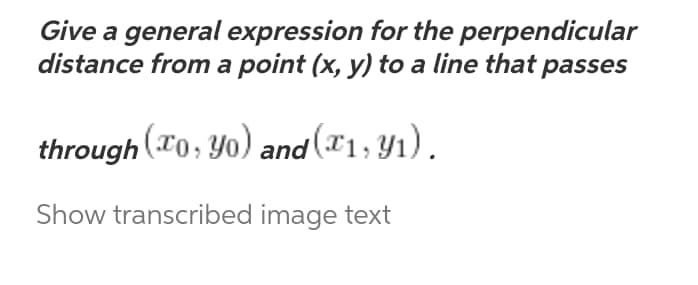 Give a general expression for the perpendicular
distance from a point (x, y) to a line that passes
through (To, yo) and (x1, y₁).
Show transcribed image text