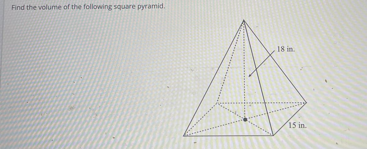 Find the volume of the following square pyramid.
18 in.
15 in.
