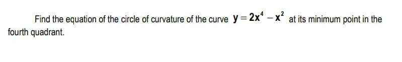 Find the equation of the circle of curvature of the curve y = 2x* – x at its minimum point in the
fourth quadrant.
