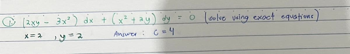 (2xy - 3x²) dx + ( x² + ay) dy = 0 ( solve using exact equations
2
X=2
, y = 2
Answer: C = 4