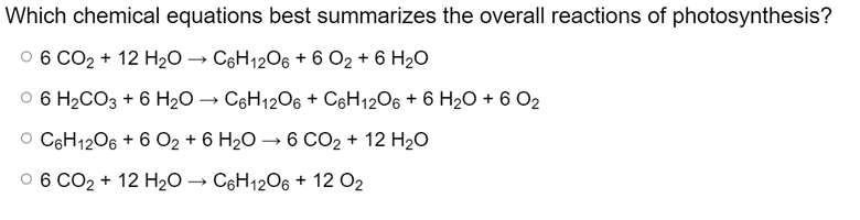 Which chemical equations best summarizes the overall reactions of photosynthesis?
O 6 CO2 + 12 H2O → C6H1206 + 6 O2 + 6 H20
O 6 H2CO3 + 6 H20 → C6H1206 + C6H12O6 + 6 H2O + 6 O2
O CęH1206 + 6 O2 + 6 H2O → 6 CO2 + 12 H20
0 6 CO2 + 12 H2O → C6H1206 + 12 O2
