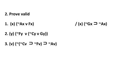 2. Prove valid
1. (x) (~Ax v Fx)
/ (x) (~Gx "Ax)
2. (y) (~Fy v ("Cy v Gy))
3. (v) (*(~Cv > "Fv) = "Av)
