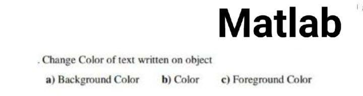 Matlab
Change Color of text written on object
a) Background Color b) Color c) Foreground Color