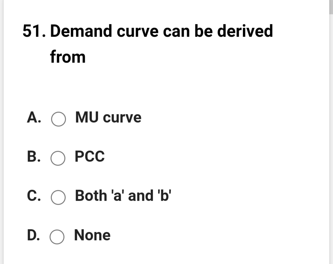 51. Demand curve can be derived
from
A.
MU curve
В. О РСС
C. O Both 'a' and 'b'
D. O None
