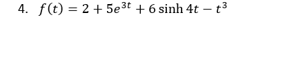 4. f (t) = 2 +5e3t +6 sinh 4t – t3