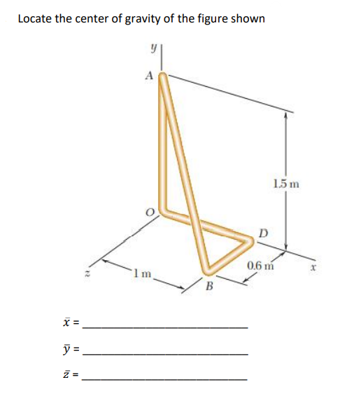 Locate the center of gravity of the figure shown
X =
y =
Z=
y
A
Im
BO
D
1.5 m
0.6 m
x