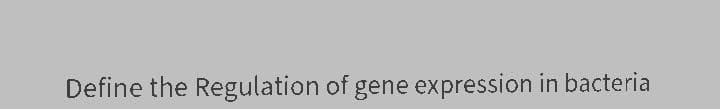 Define the Regulation of gene expression in bacteria
