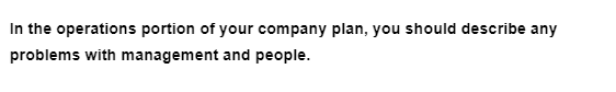 In the operations portion of your company plan, you should describe any
problems with management and people.