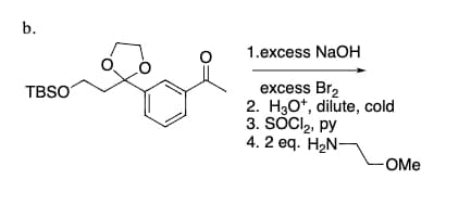 b.
TBSO
1.excess NaOH
excess Br₂
2. H3O+, dilute, cold
3. SOCI₂, py
4. 2 eq. H₂N-
-OMe
