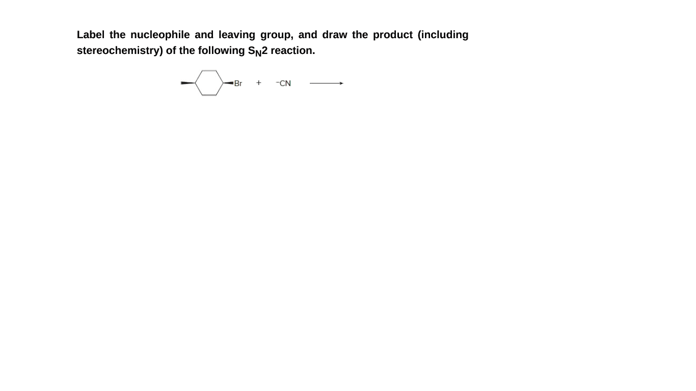 Label the nucleophile and leaving group, and draw the product (including
stereochemistry) of the following SN2 reaction.
Br
+
-CN
