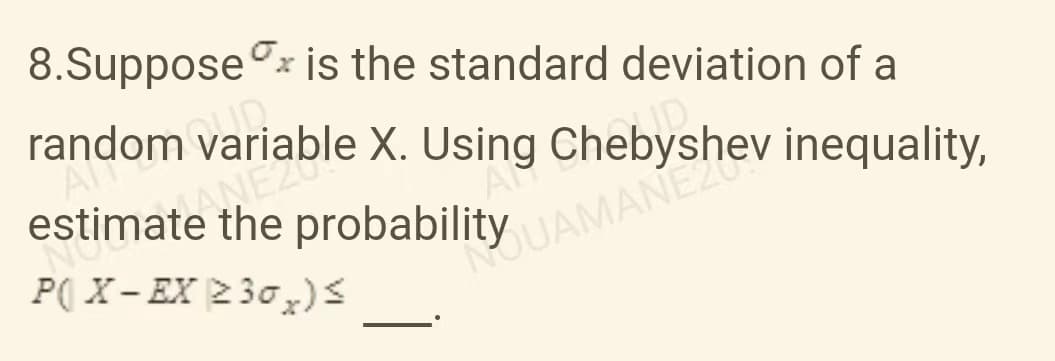 8.Suppose is the standard deviation of a
esti Variable X. Using Chebyshev inequality,
hip
estimate the probability
P(X-EX230x) ≤
NOUAMANEZU
Ar
