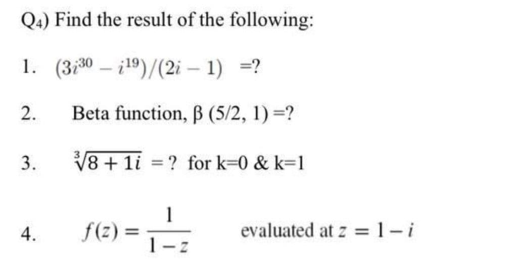 Q4) Find the result of the following:
1. (330i19)/(2-1) =?
2.
3.
4.
Beta function, ß (5/2, 1) =?
√√8+ 1i? for k=0&k=1
f(z) =
1
evaluated at z = l-i